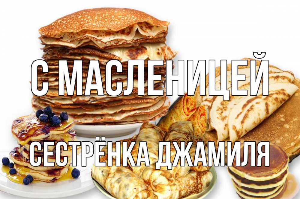 Открытка на каждый день с именем, Сестрёнка-Джамиля С масленицей блины Прикольная открытка с пожеланием онлайн скачать бесплатно 
