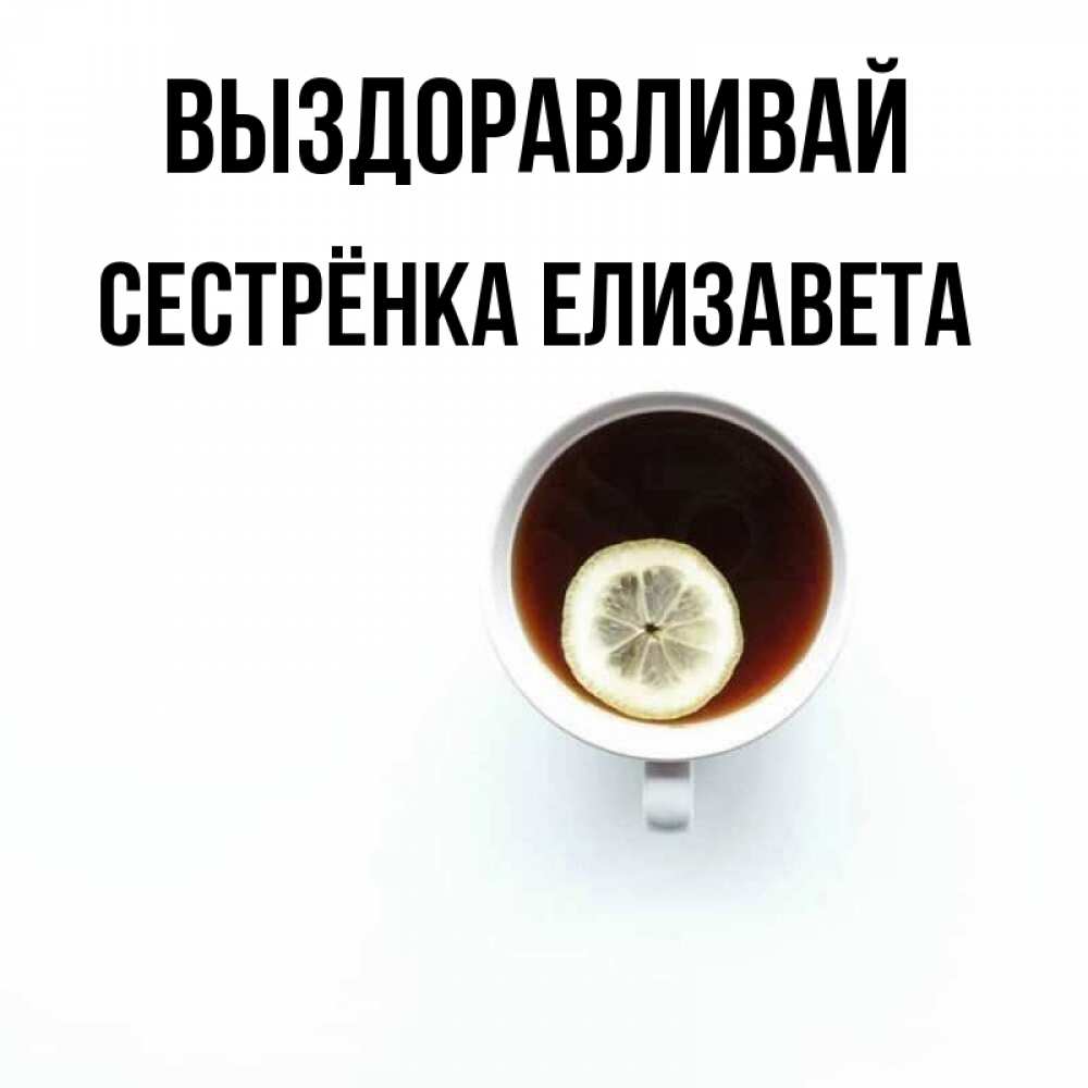 Открытка на каждый день с именем, Сестрёнка-Елизавета Выздоравливай простая открытка Прикольная открытка с пожеланием онлайн скачать бесплатно 