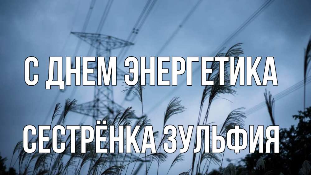 Открытка на каждый день с именем, Сестрёнка-Зульфия С днем энергетика ЛЭП электричество Прикольная открытка с пожеланием онлайн скачать бесплатно 