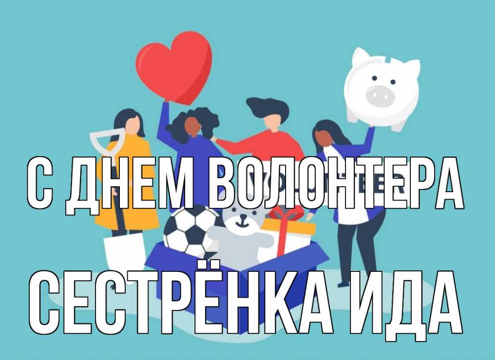 Открытка на каждый день с именем, Сестрёнка-Ида С днем волонтера С днем волонтера Прикольная открытка с пожеланием онлайн скачать бесплатно 