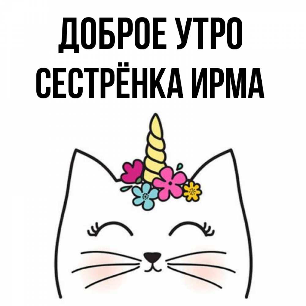 Открытка на каждый день с именем, Сестрёнка-Ирма Доброе утро утречко Прикольная открытка с пожеланием онлайн скачать бесплатно 