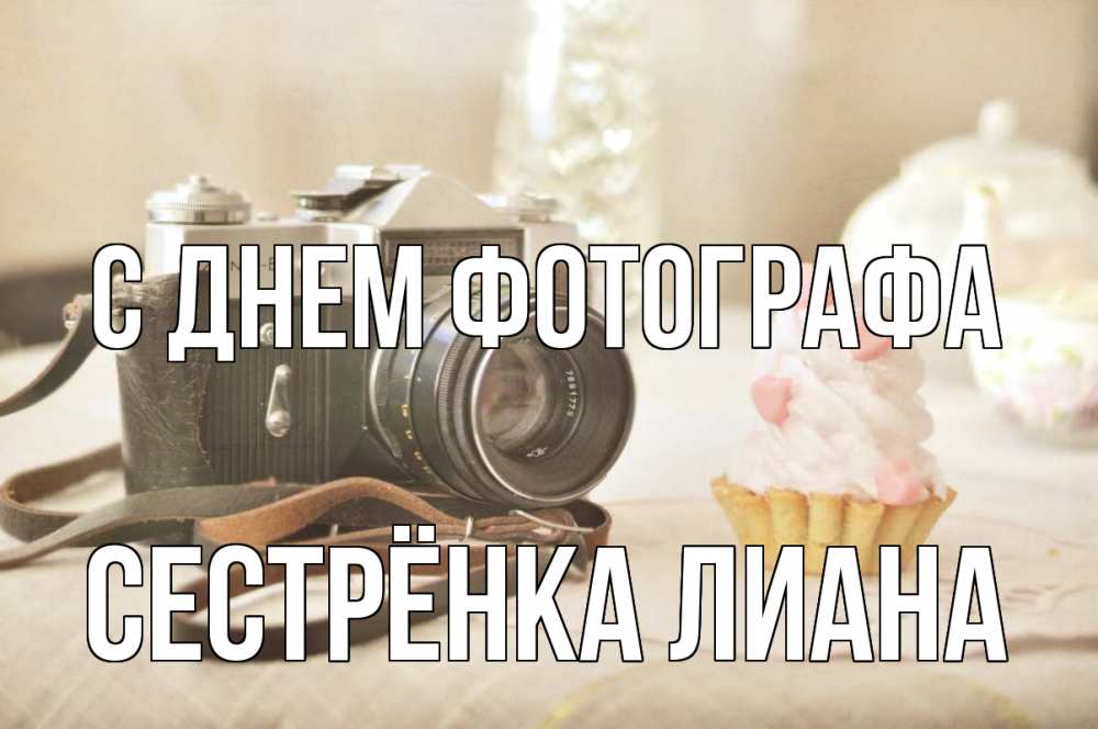 Открытка на каждый день с именем, Сестрёнка-Лиана С днем фотографа с днем фотографа Прикольная открытка с пожеланием онлайн скачать бесплатно 