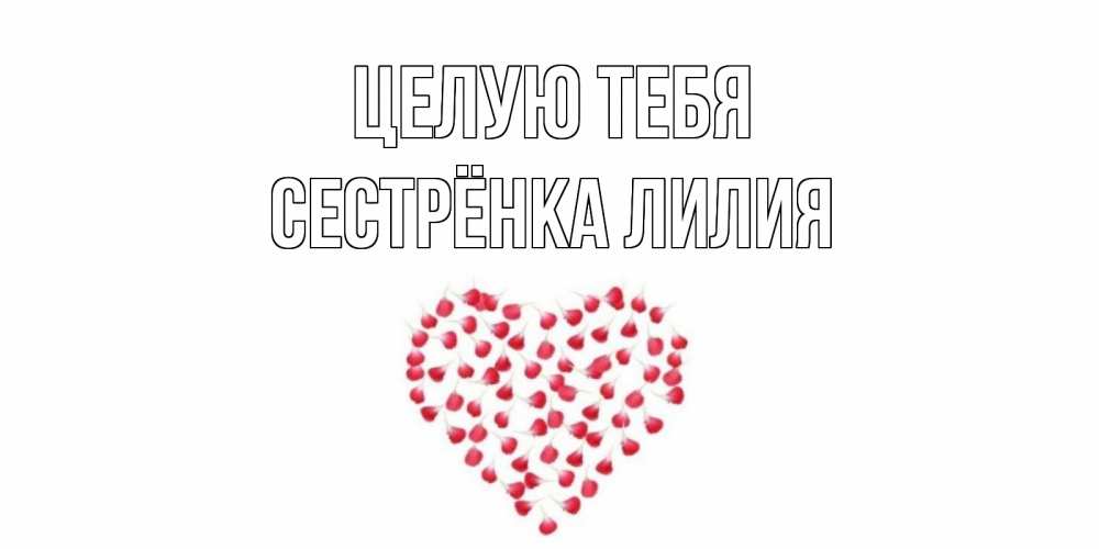 Открытка на каждый день с именем, Сестрёнка-Лилия Целую тебя сердце Прикольная открытка с пожеланием онлайн скачать бесплатно 
