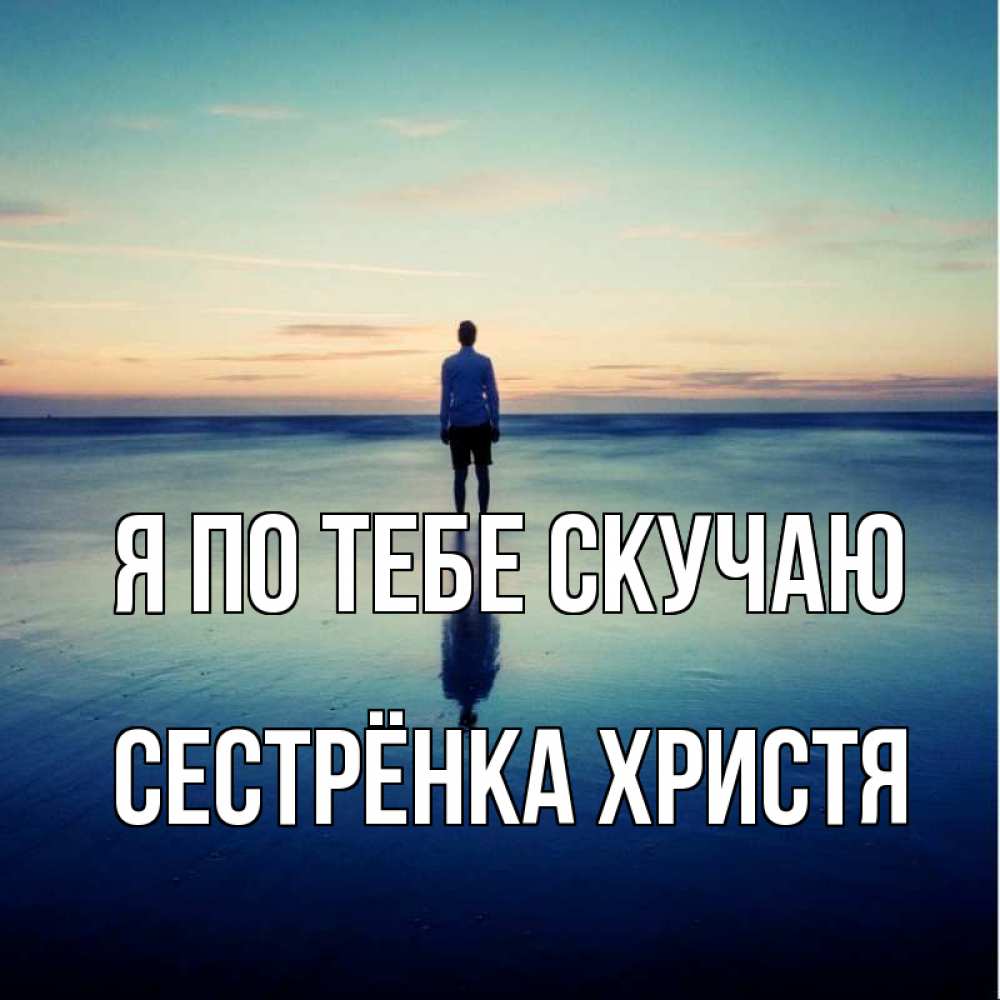 Открытка на каждый день с именем, Сестрёнка-Христя Я по тебе скучаю зима Прикольная открытка с пожеланием онлайн скачать бесплатно 