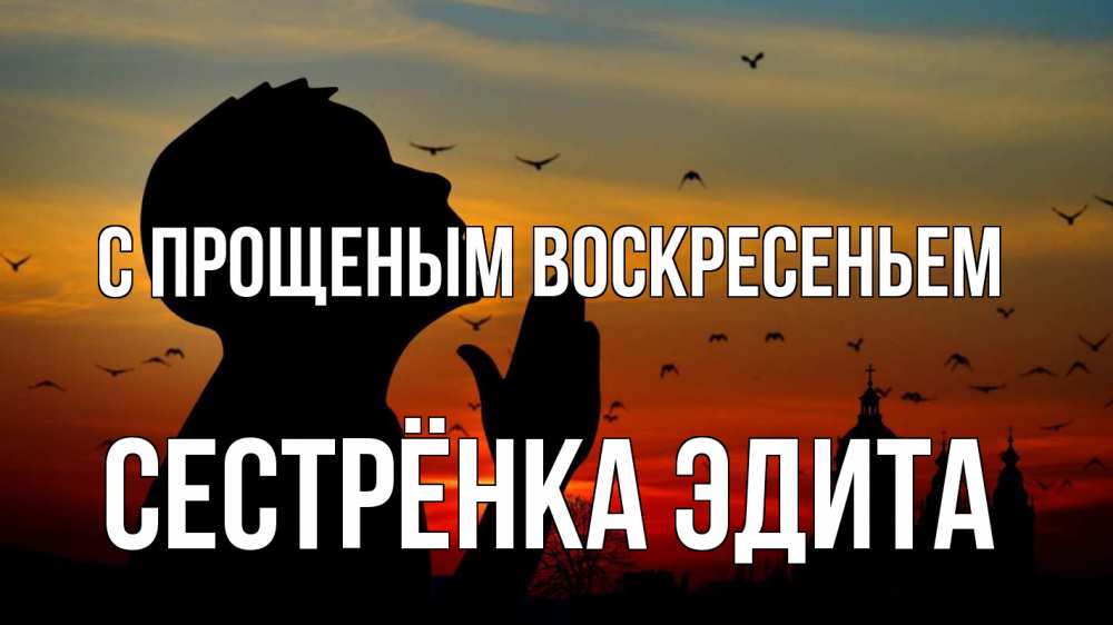 Открытка на каждый день с именем, Сестрёнка-Эдита С прощеным воскресеньем прошу прощения Прикольная открытка с пожеланием онлайн скачать бесплатно 