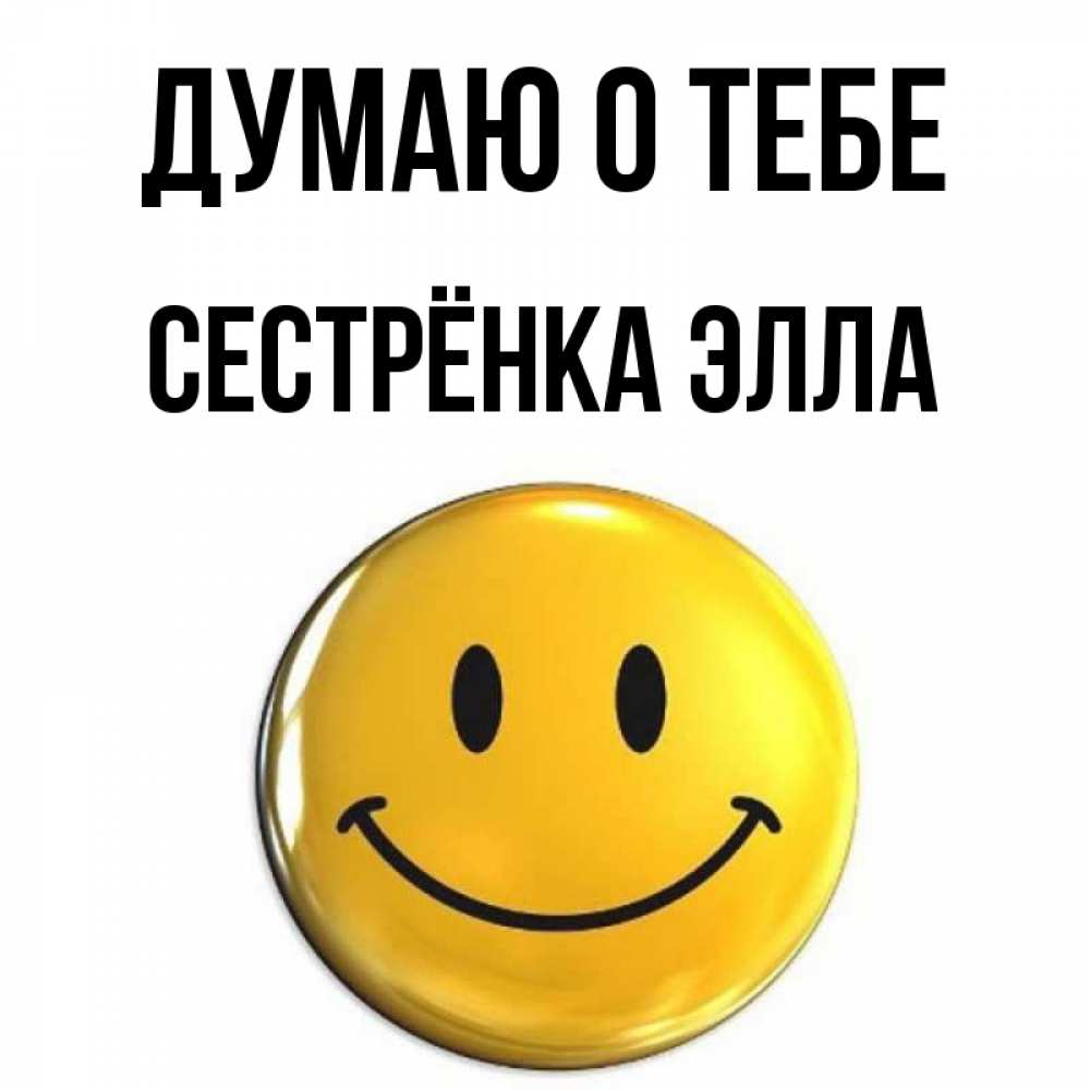 Открытка на каждый день с именем, Сестрёнка-Элла Думаю о тебе создать открытку с подписью своими руками Прикольная открытка с пожеланием онлайн скачать бесплатно 