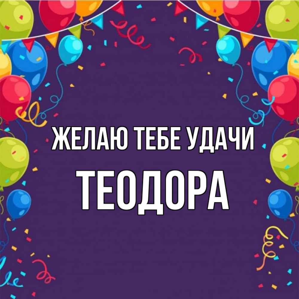Открытка на каждый день с именем, Теодора Желаю тебе удачи шары Прикольная открытка с пожеланием онлайн скачать бесплатно 