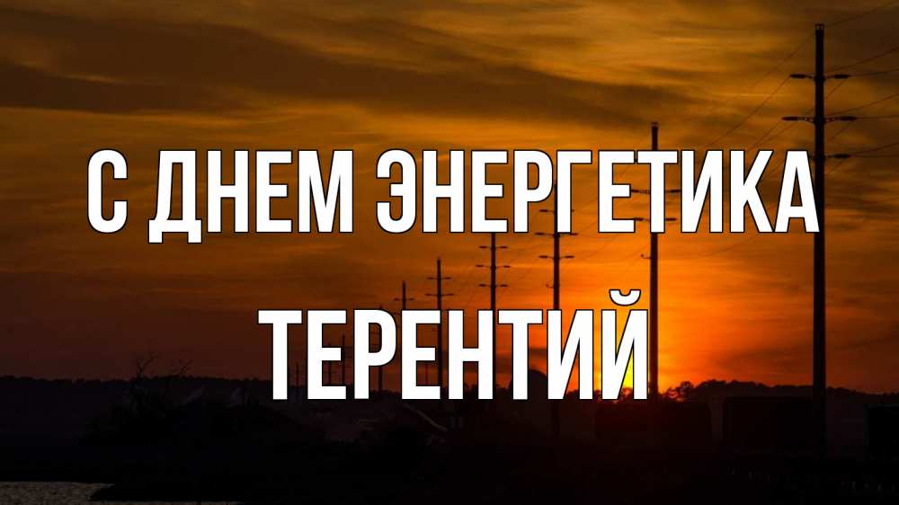 Открытка на каждый день с именем, Терентий С днем энергетика столбы провода закат Прикольная открытка с пожеланием онлайн скачать бесплатно 