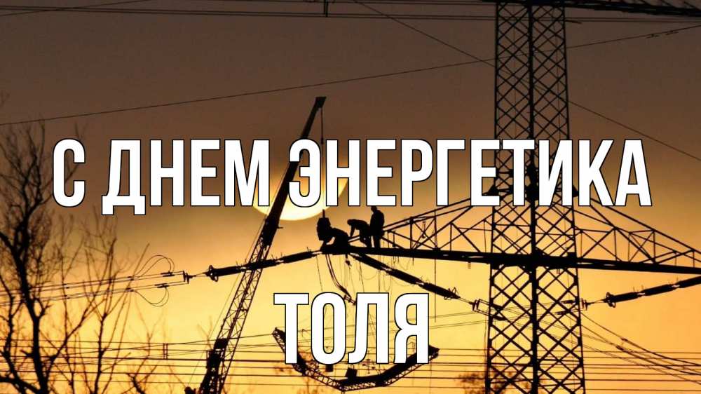 Открытка на каждый день с именем, Толя С днем энергетика ЛЭП ремонт закат Прикольная открытка с пожеланием онлайн скачать бесплатно 