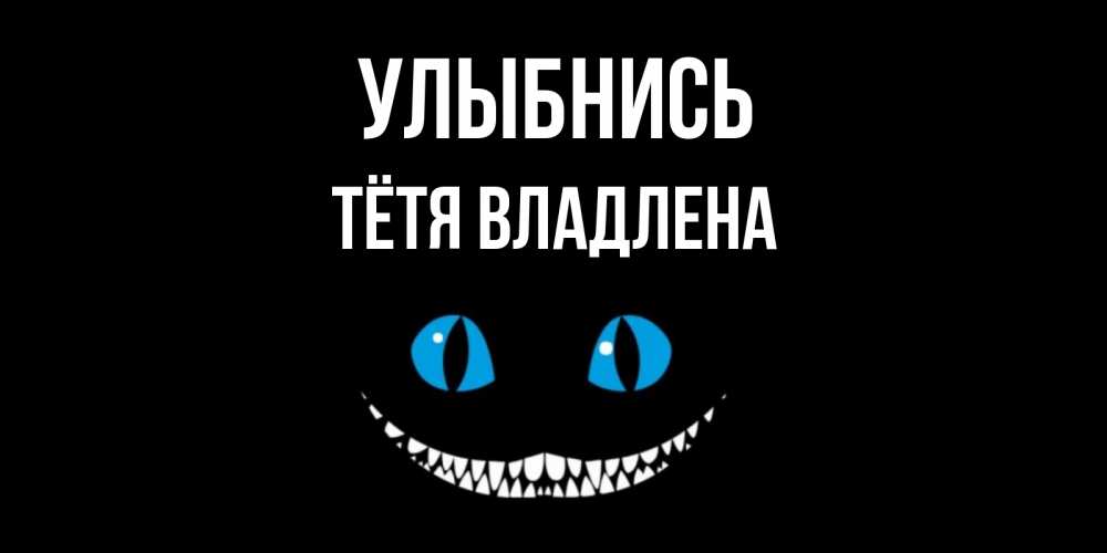 Открытка на каждый день с именем, Тётя-Владлена Улыбнись кот улыбается Прикольная открытка с пожеланием онлайн скачать бесплатно 