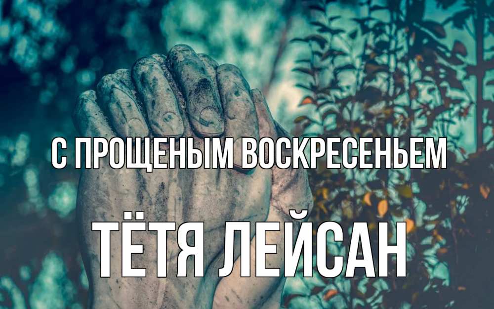 Открытка на каждый день с именем, Тётя-Лейсан С прощеным воскресеньем руки Прикольная открытка с пожеланием онлайн скачать бесплатно 