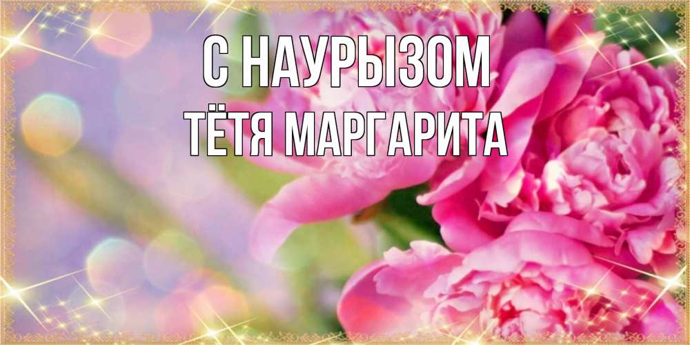Открытка на каждый день с именем, Тётя-Маргарита С наурызом красивые открытки с текстом для любимых дам Прикольная открытка с пожеланием онлайн скачать бесплатно 