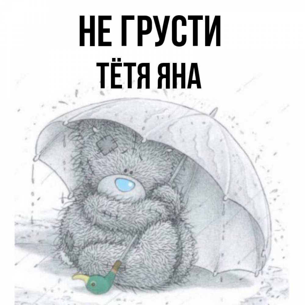 Открытка на каждый день с именем, Тётя-Яна Не грусти спасите мишку Тедди Прикольная открытка с пожеланием онлайн скачать бесплатно 
