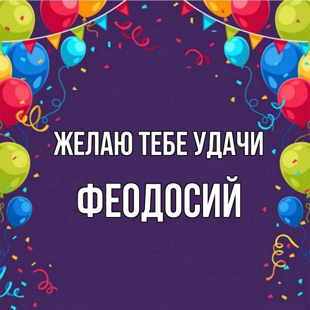 Открытка на каждый день с именем, Феодосий Желаю тебе удачи шары Прикольная открытка с пожеланием онлайн скачать бесплатно 