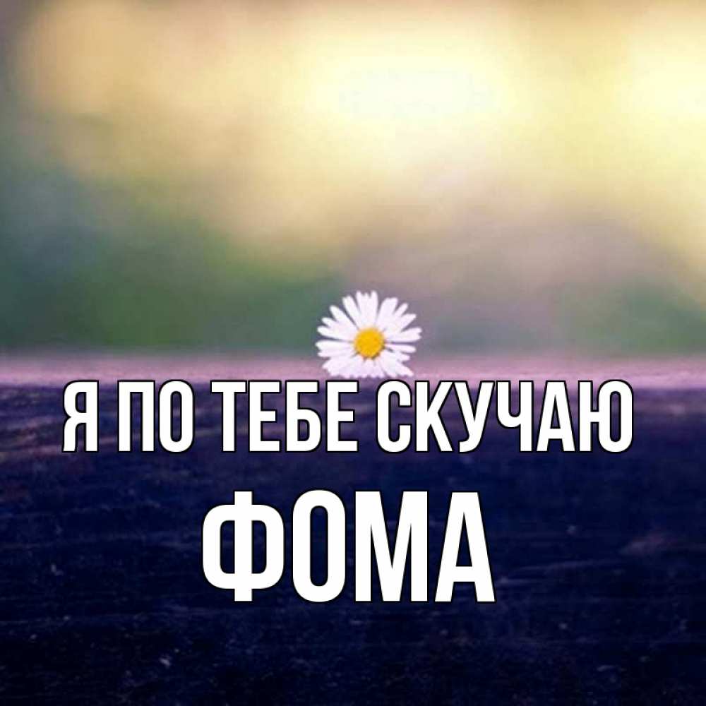 Открытка на каждый день с именем, Фома Я по тебе скучаю приходи в гости Прикольная открытка с пожеланием онлайн скачать бесплатно 