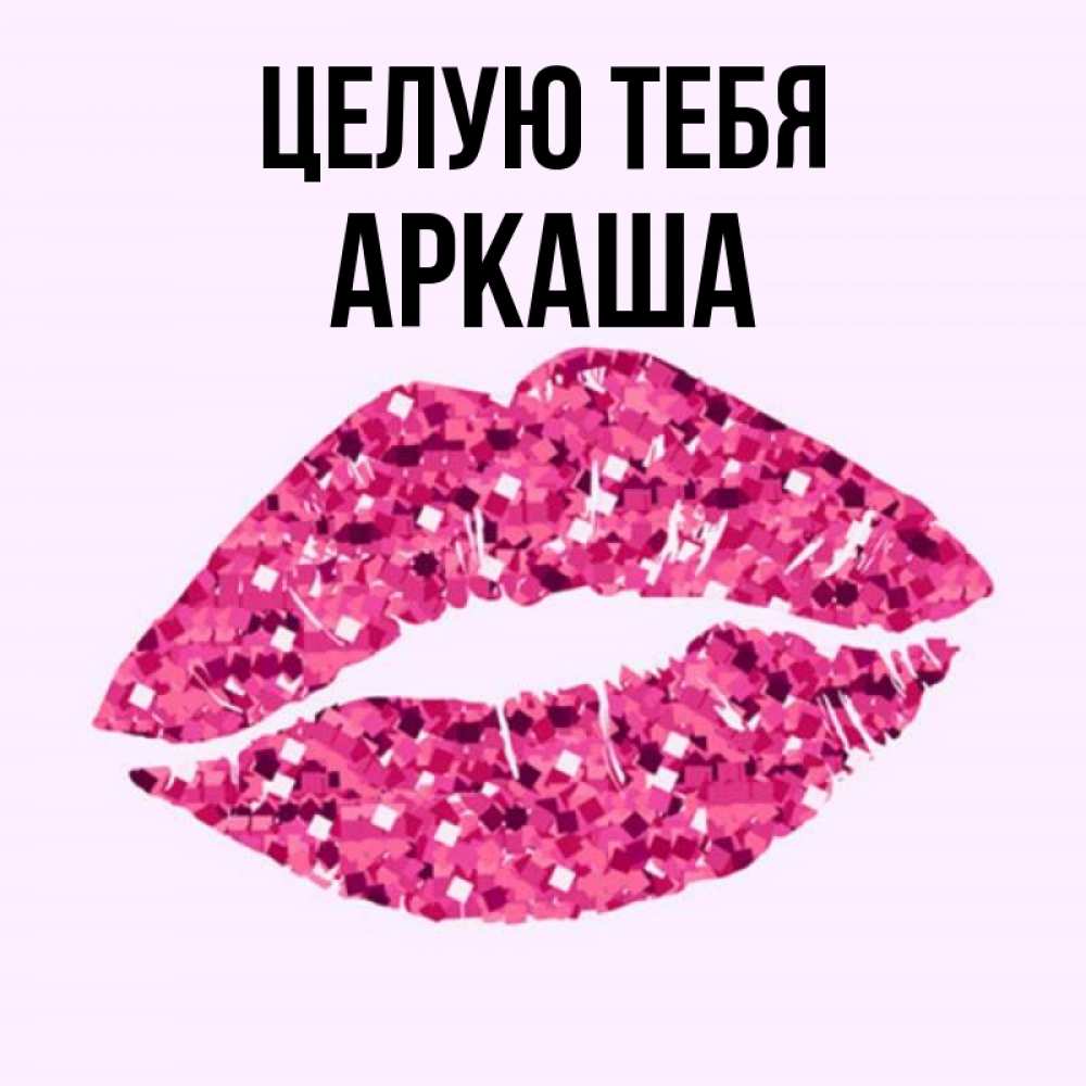 Открытка на каждый день с именем, Аркаша Целую тебя открытка с женскими губами и поцелуем для парня Прикольная открытка с пожеланием онлайн скачать бесплатно 