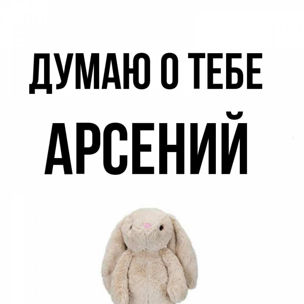 Открытка на каждый день с именем, Арсений Думаю о тебе открытки с текстами и подписями Прикольная открытка с пожеланием онлайн скачать бесплатно 