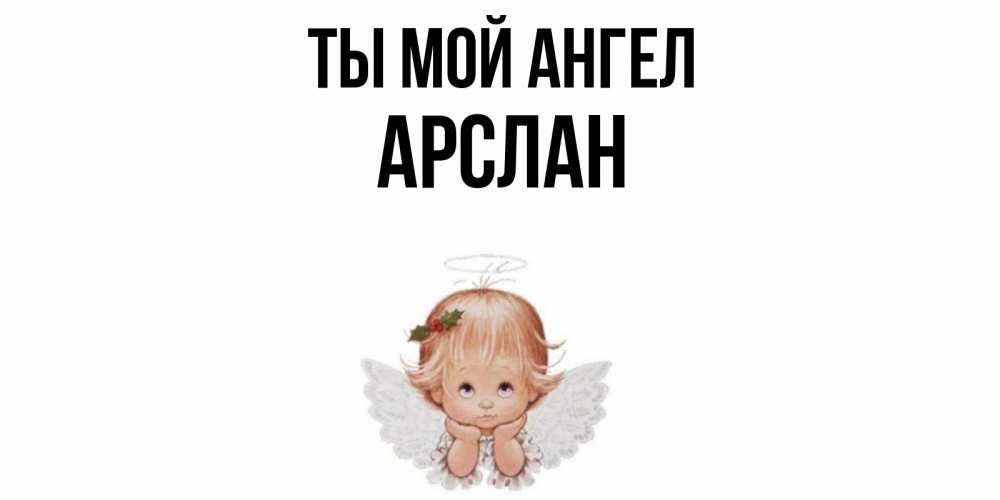 Открытка на каждый день с именем, Арслан Ты мой ангел ангел Прикольная открытка с пожеланием онлайн скачать бесплатно 