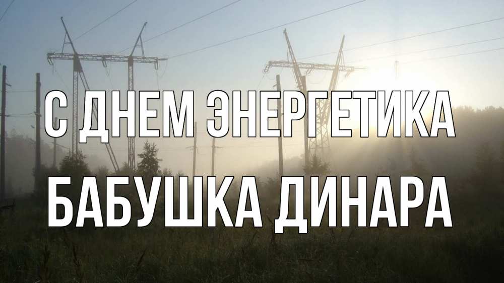 Открытка на каждый день с именем, Бабушка-Динара С днем энергетика ЛЭП Прикольная открытка с пожеланием онлайн скачать бесплатно 