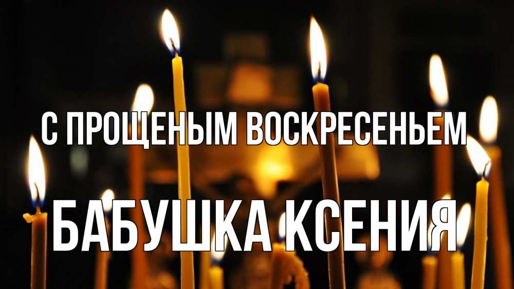 Открытка на каждый день с именем, Бабушка-Ксения С прощеным воскресеньем свечи Прикольная открытка с пожеланием онлайн скачать бесплатно 