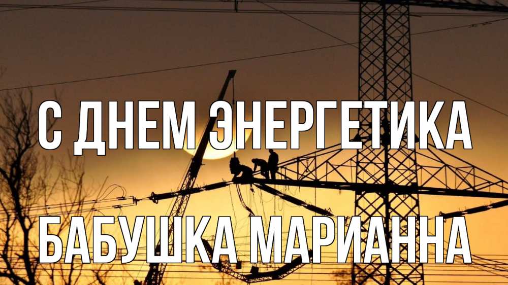 Открытка на каждый день с именем, Бабушка-Марианна С днем энергетика ЛЭП ремонт закат Прикольная открытка с пожеланием онлайн скачать бесплатно 