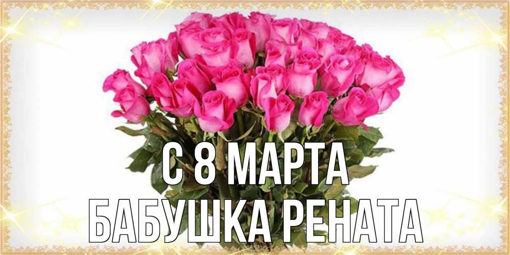 Открытка на каждый день с именем, Бабушка-Рената С 8 МАРТА красивые открытки в оригинальной обработке на международный женский день Прикольная открытка с пожеланием онлайн скачать бесплатно 