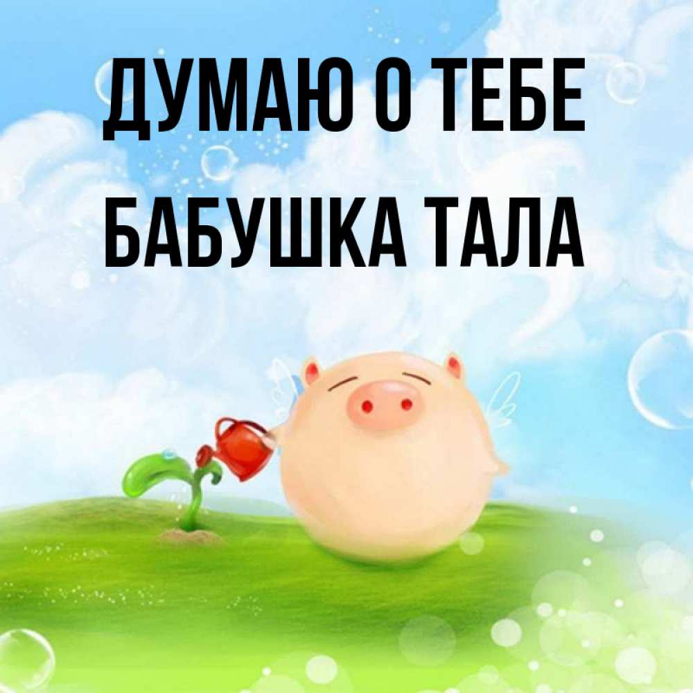 Открытка на каждый день с именем, Бабушка-Тала Думаю о тебе позитивная свинюшка Прикольная открытка с пожеланием онлайн скачать бесплатно 