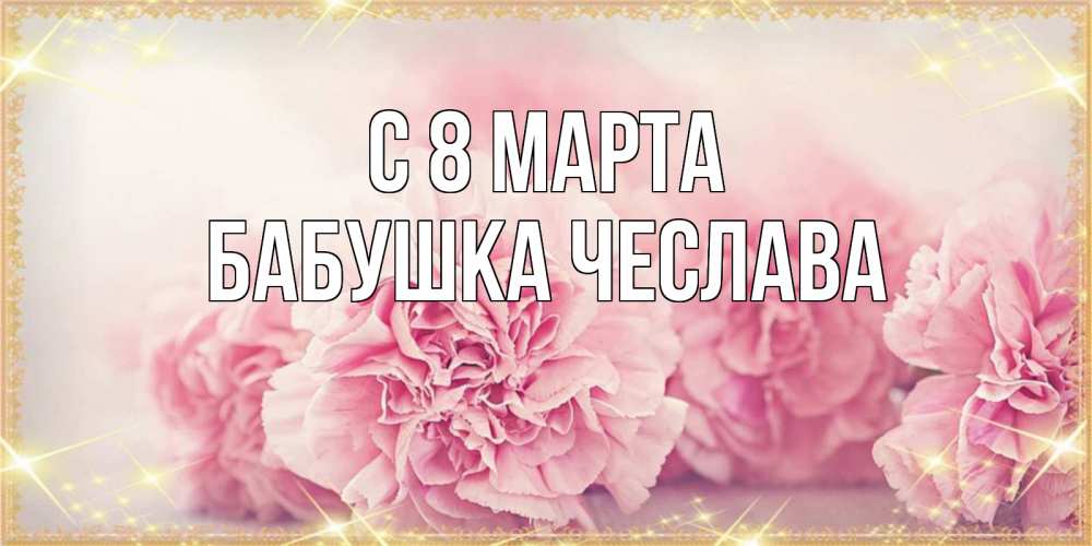 Открытка на каждый день с именем, Бабушка-Чеслава С 8 МАРТА розовые цветы на международный женский день Прикольная открытка с пожеланием онлайн скачать бесплатно 