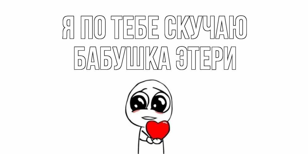Открытка на каждый день с именем, Бабушка-Этери Я по тебе скучаю я очень соскучился по тебе с тролль фейсом Прикольная открытка с пожеланием онлайн скачать бесплатно 