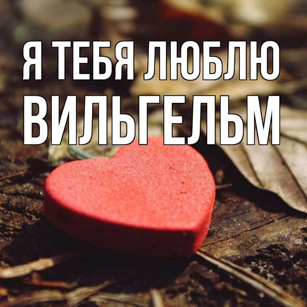 Открытка на каждый день с именем, Вильгельм Я тебя люблю листья деревье 4 Прикольная открытка с пожеланием онлайн скачать бесплатно 