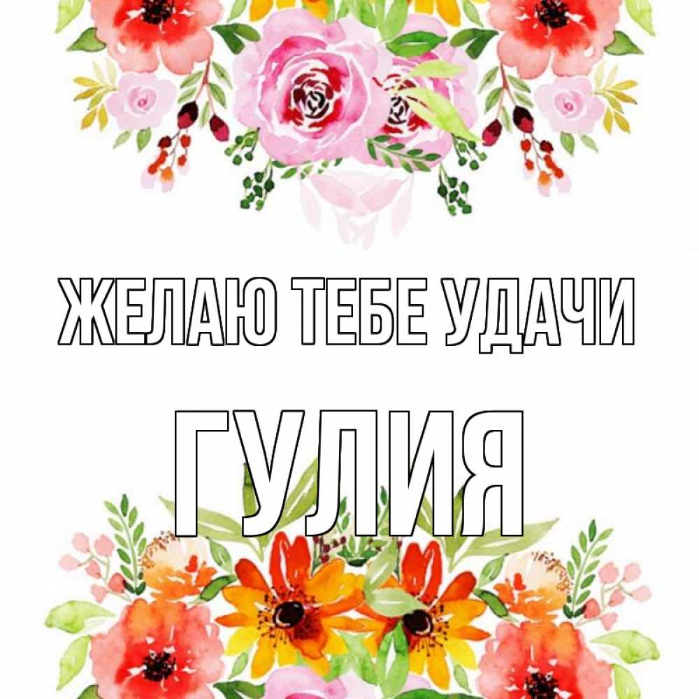 Открытка на каждый день с именем, Гулия Желаю тебе удачи открытка с цветами акварелью Прикольная открытка с пожеланием онлайн скачать бесплатно 