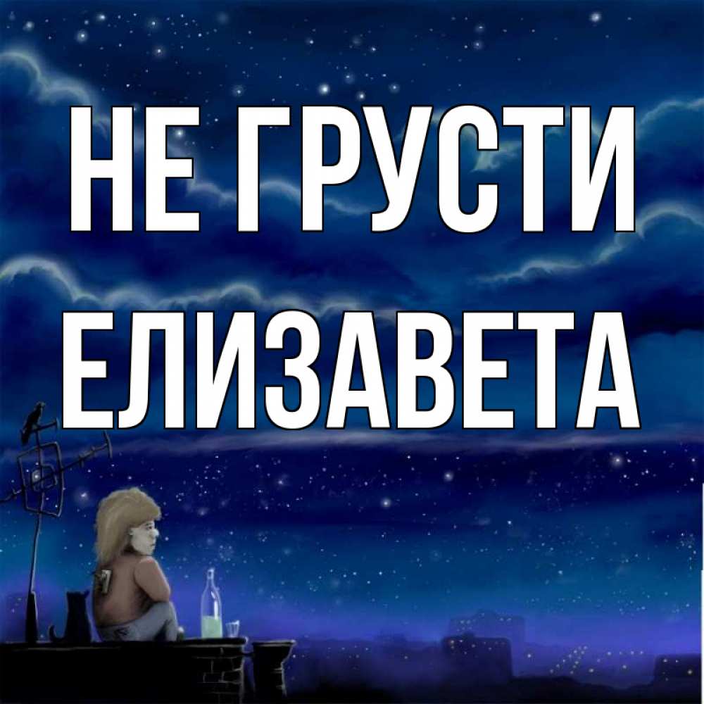 Открытка на каждый день с именем, Елизавета Не грусти город с крыши Прикольная открытка с пожеланием онлайн скачать бесплатно 