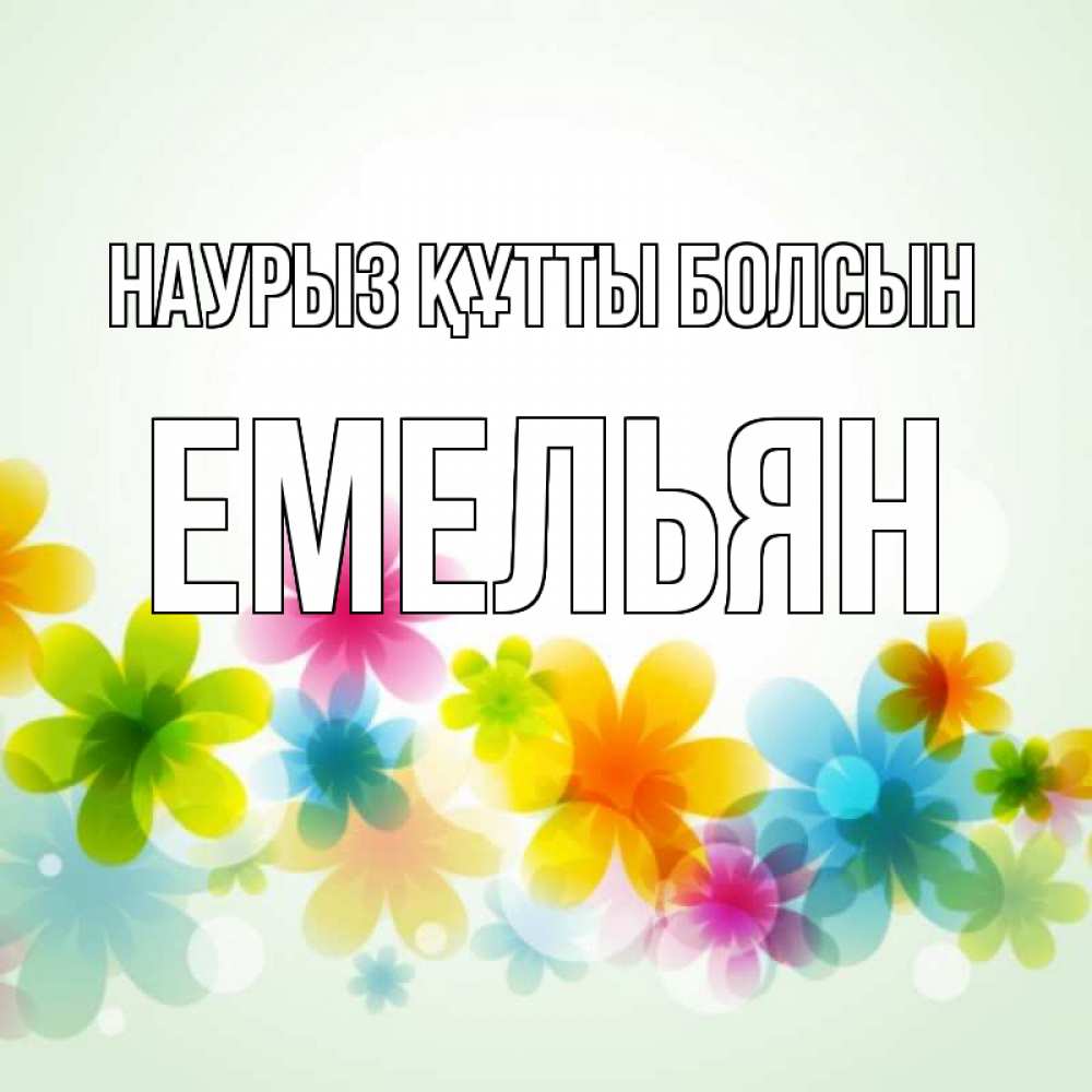 Открытка на каждый день с именем, Емельян Наурыз құтты болсын цветы Прикольная открытка с пожеланием онлайн скачать бесплатно 