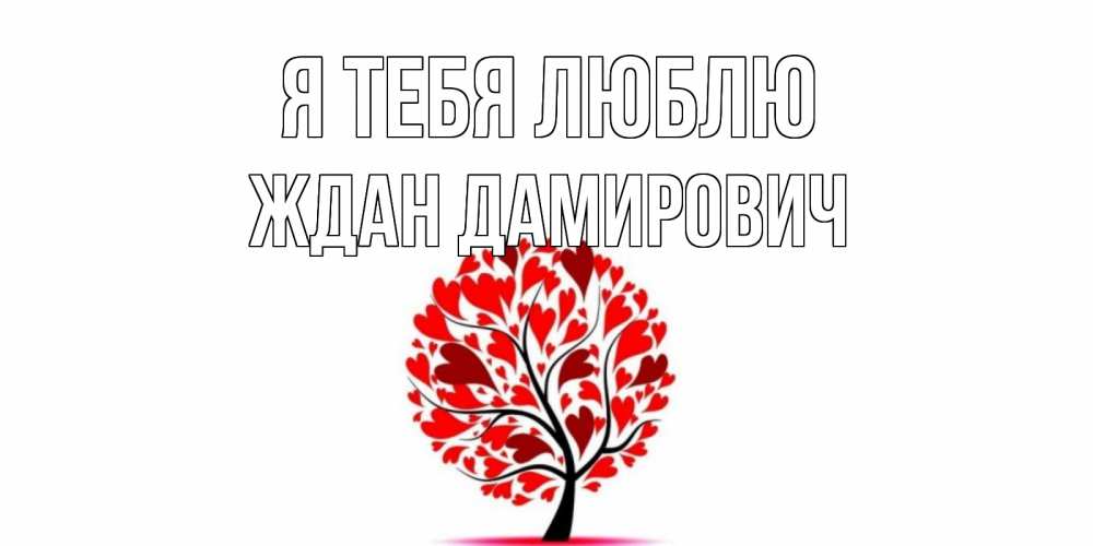 Открытка на каждый день с именем, Ждан-Дамирович Я тебя люблю дерево, листья Прикольная открытка с пожеланием онлайн скачать бесплатно 