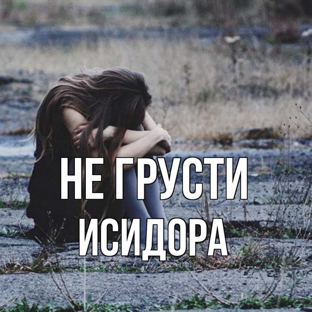 Открытка на каждый день с именем, Исидора Не грусти длинные волосы и камни Прикольная открытка с пожеланием онлайн скачать бесплатно 