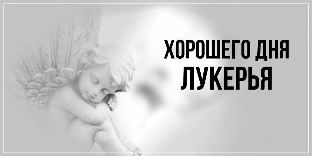 Открытка на каждый день с именем, Лукерья Хорошего дня ангел Прикольная открытка с пожеланием онлайн скачать бесплатно 