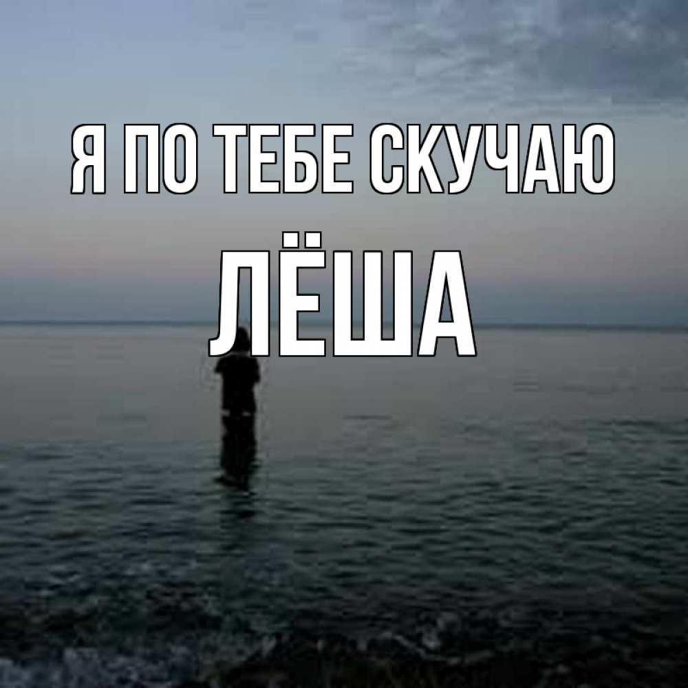 Открытка на каждый день с именем, Лёша Я по тебе скучаю скука Прикольная открытка с пожеланием онлайн скачать бесплатно 