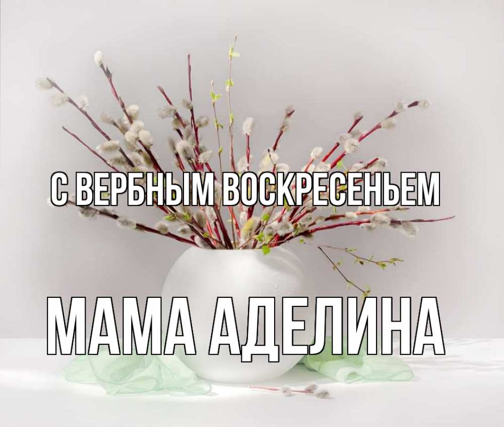 Открытка на каждый день с именем, Мама-Аделина С вербным воскресеньем верба Прикольная открытка с пожеланием онлайн скачать бесплатно 