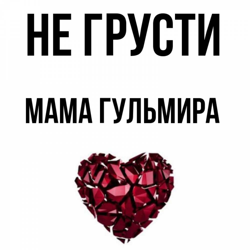 Открытка на каждый день с именем, Мама-Гульмира Не грусти рубиновое сердечко Прикольная открытка с пожеланием онлайн скачать бесплатно 