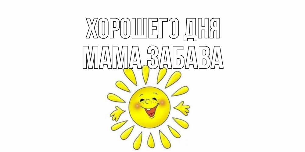 Открытка на каждый день с именем, Мама-Забава Хорошего дня открытка на каждый день Прикольная открытка с пожеланием онлайн скачать бесплатно 