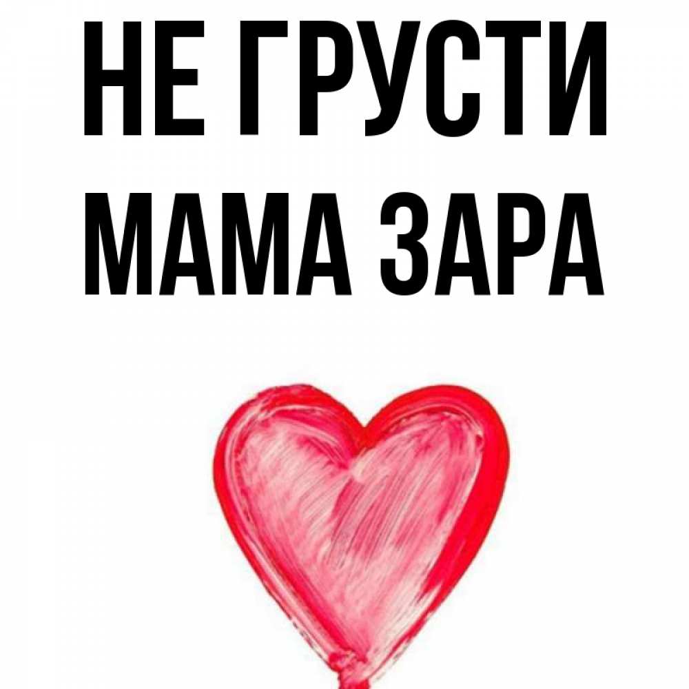 Открытка на каждый день с именем, Мама-Зара Не грусти сердечко Прикольная открытка с пожеланием онлайн скачать бесплатно 
