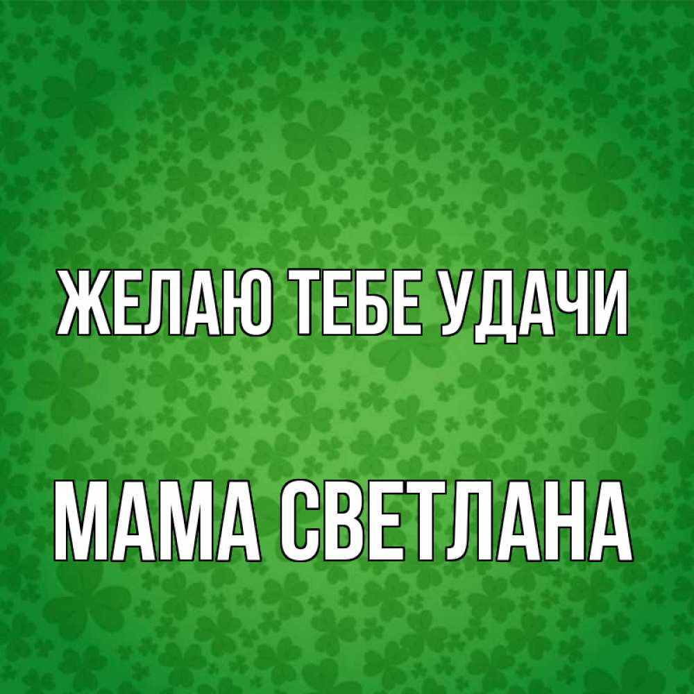 Открытка на каждый день с именем, Мама-Светлана Желаю тебе удачи много листочков на удачу Прикольная открытка с пожеланием онлайн скачать бесплатно 