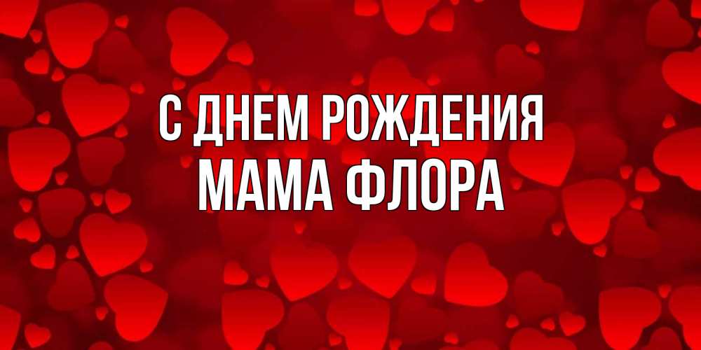 Открытка на каждый день с именем, Мама-Флора С днем рождения прекрасные сердечки на открытке с красным фоном Прикольная открытка с пожеланием онлайн скачать бесплатно 