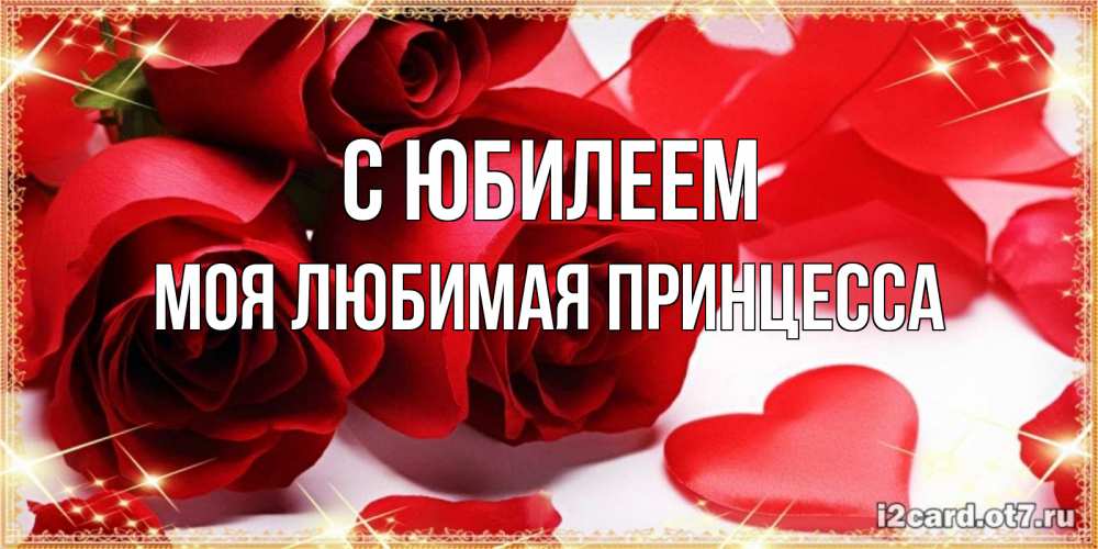 Открытка на каждый день с именем, Моя-Любимая-Принцесса С юбилеем красные розы и красные сердечки Прикольная открытка с пожеланием онлайн скачать бесплатно 