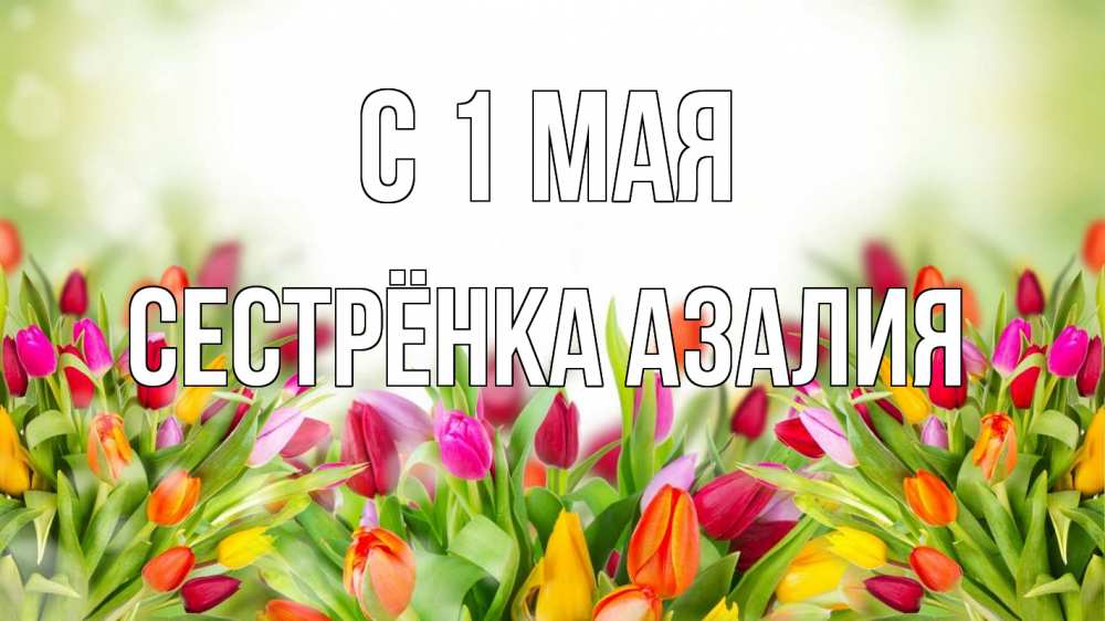 Открытка на каждый день с именем, Сестрёнка-Азалия С 1 мая С 1 мая Прикольная открытка с пожеланием онлайн скачать бесплатно 