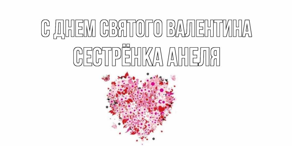 Открытка на каждый день с именем, Сестрёнка-Анеля С днем Святого Валентина день всех влюбленных пора дарить валентинку девушке Прикольная открытка с пожеланием онлайн скачать бесплатно 