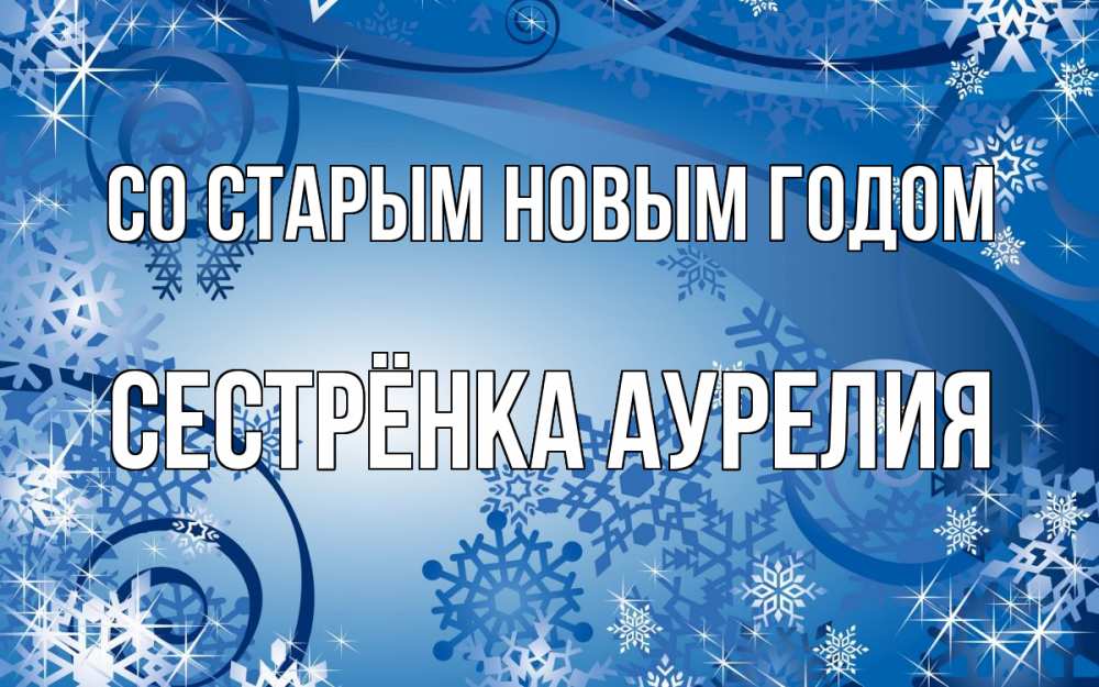 Открытка на каждый день с именем, Сестрёнка-Аурелия Со старым новым годом новый год Прикольная открытка с пожеланием онлайн скачать бесплатно 