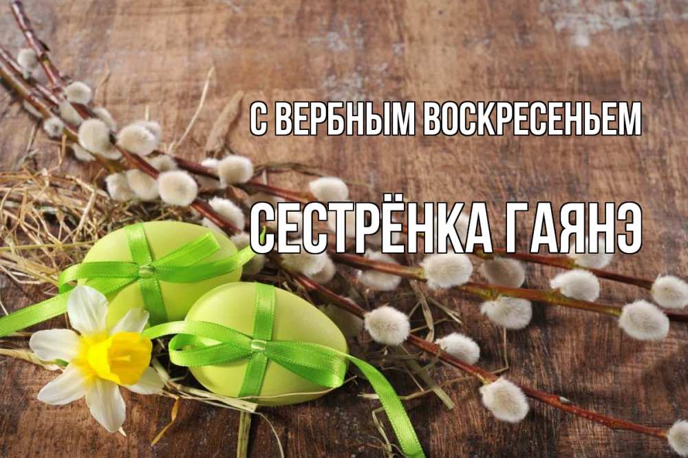 Открытка на каждый день с именем, Сестрёнка-Гаянэ С вербным воскресеньем верба Прикольная открытка с пожеланием онлайн скачать бесплатно 