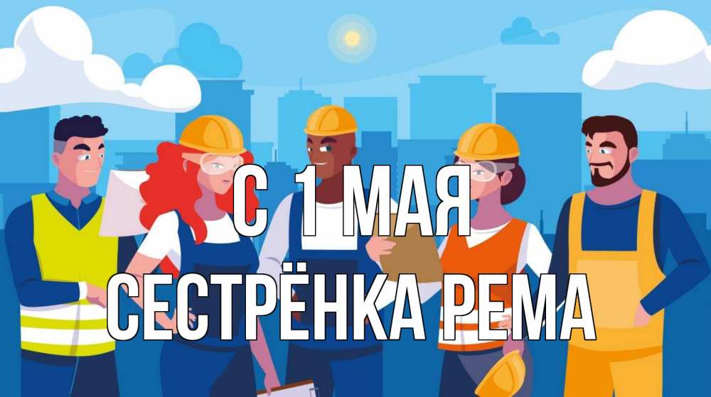 Открытка на каждый день с именем, Сестрёнка-Рема С 1 мая С 1 мая Прикольная открытка с пожеланием онлайн скачать бесплатно 