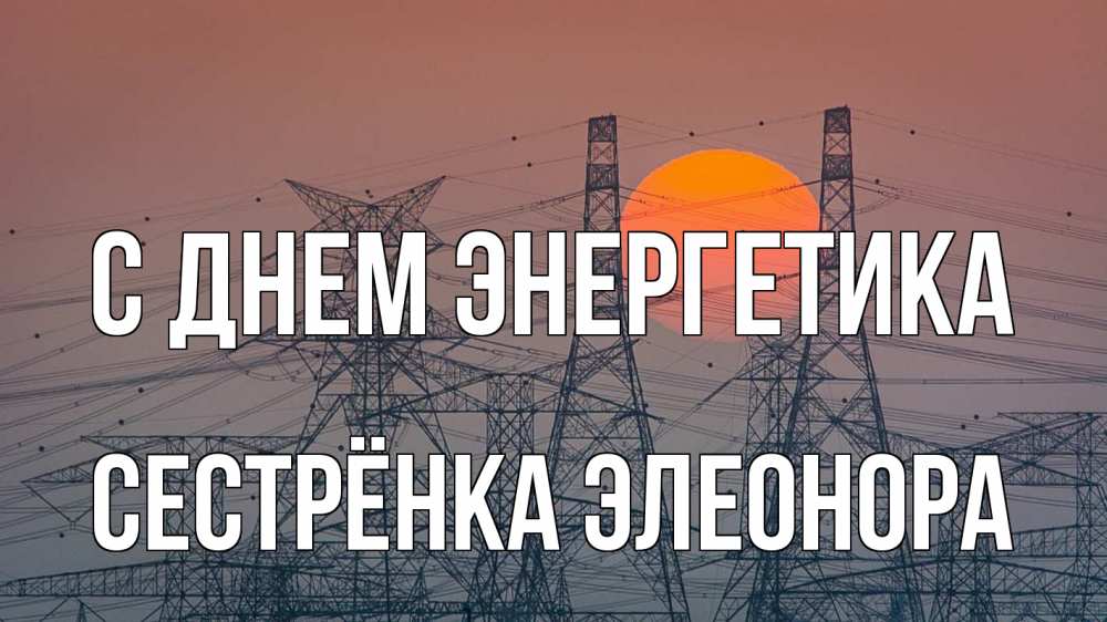 Открытка на каждый день с именем, Сестрёнка-Элеонора С днем энергетика Закат, энергетика Прикольная открытка с пожеланием онлайн скачать бесплатно 